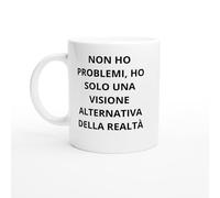 Tazza Non ho problemi, ho solo una visione alternativa della realtà - Tazza filosofia ironica - Regalo assurdité