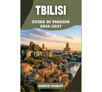 TBILISI GUIDA DI VIAGGIO 2026-2027: Esplora la capitale della Georgia con consigli da insider sulle bagni di zolfo della Città Vecchia, il cibo locale e itinerari intelligenti