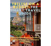 Tbilisi on a Budget: The Smart Traveler’s Guide: Explore Georgia’s Vibrant Capital with 5-Day Itinerary, Budget Tips, Local Eats & Hidden Gems