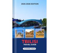 TBILISI TRAVEL GUIDE 2025/2026: Discover Cultural Wonders, Food, Adventures, Smart Travel Tips, and Hidden Gems for Every Traveler
