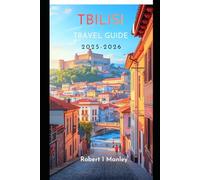 TBILISI TRAVEL GUIDE 2025-2026: Your Detailed Guide to Top Attractions, Hidden Courtyards, Food ,Wine,Local Secrets, Budget Tips, & Perfect Itineraries