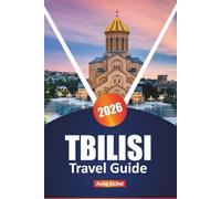 TBILISI TRAVEL GUIDE 2026: Experience the Culture, Flavors, and Hidden Corners of Georgia’s Capital with Insider Tips, Top Sights, and Practical Planning Advice