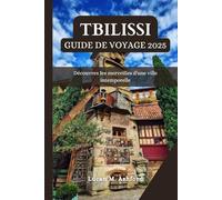 TBILISSI GUIDE DE VOYAGE 2025: Découvrez les merveilles d'une ville intemporelle