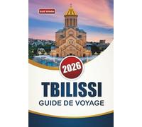 TBILISSI GUIDE DE VOYAGE 2026: Découvrez les principales attractions, les joyaux cachés, les monuments historiques, la cuisine locale et les conseils de voyage dans la capitale de la Géorgie