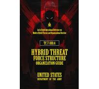 TC7-100.4 Hybrid Threat Force Structure Organization Guide: [Annotated] An In-Depth Operational Reference on Modern Hybrid Threats and Organizational Doctrine