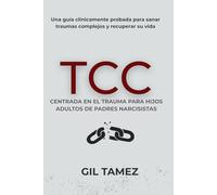 TCC Centrada en el Trauma para Hijos Adultos de Padres Narcisistas: Una guía clínicamente probada para sanar traumas complejos y recuperar su vida