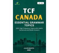 TCF CANADA ESSENTIAL GRAMMAR A1 - A2: Master the Essential French Grammar Rules, Sentence Structures and Practical Examples for TCF Canada Success