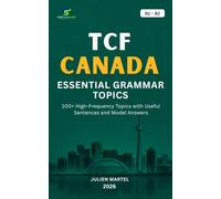 TCF CANADA ESSENTIAL GRAMMAR B1 - B2: Master the Essential French Grammar Rules, Sentence Structures and Practical Examples for TCF Canada Success
