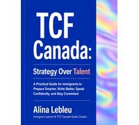 TCF Canada: Strategy Over Talent: A Practical Guide for Immigrants to Prepare Smarter, Write Better, Speak Confidently, and Stay Consistent