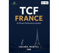 TCF FRANCE AI-Driven Performance System A1 - B2: Complete Preparation for Speaking, Writing, Reading & Listening with AI-Powered Strategies, Model Answers, Vocabulary and Grammar
