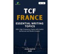 TCF FRANCE ESSENTIAL WRITING TOPICS B1-B2: 100+ High-Frequency Topics with Useful Sentences and Model Answers