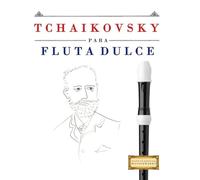 Tchaikovsky para Flauta Dulce: 10 Piezas Fáciles para Flauta Dulce Libro para Principiantes