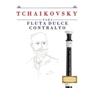 Tchaikovsky para Flauta Dulce Contralto: 10 Piezas Fáciles para Flauta Dulce Contralto Libro para Principiantes