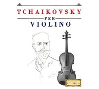 Tchaikovsky per Violino: 10 Pezzi Facili per Violino Libro per Principianti