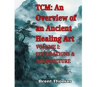 TCM: An Overview of an Ancient Healing Art: VOLUME I: FOUNDATIONS & ACUPUNCTURE