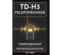 TD-H3-FELDFÜHRUNG - Ein unkompliziertes Handbuch für Einrichtung, Programmierung und praktische Nutzung: Beheben Sie häufige Probleme, steigern Sie ... Beste aus Ihrem Ham- oder GMRS-Radio heraus