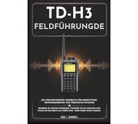 TD-H3-FELDFÜHRUNG - Ein unkompliziertes Handbuch für Einrichtung, Programmierung und praktische Nutzung: Beheben Sie häufige Probleme, steigern Sie ... Beste aus Ihrem Ham- oder GMRS-Radio heraus