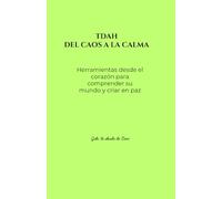 TDAH: Del caos a la calma: “Herramientas desde el corazón para comprender su mundo y criar con paz”