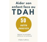 TDAH ENFANT : 50 outils concrets pour aider son enfant: Comprendre le TDAH, apaiser les émotions, améliorer la concentration et accompagner son enfant au quotidien