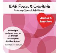 TDAH Focus & Créativité - Coloriage Inversé Anti-Stress : Amour & Émotions: Calme Mental & Méditation Active pour Adultes & Ados