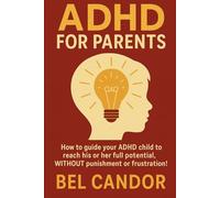 TDAH FOR PARENTS: How to guide your ADHD child to reach his or her full potential, WITHOUT punishment or frustration!