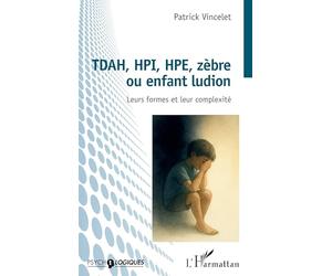TDAH, HPI, HPE, zèbre ou enfant ludion: Leurs formes et leur complexité