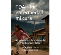 TDAH Mi enfermedad, mi cura: Mi vida dentro de la violencia y en busca del amor