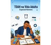 TDAH na Vida Adulta - Especial Homens: Como Identificar, Entender e Viver Melhor com o Seu Cérebro