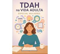 TDAH na Vida Adulta Especial Mulheres: Entendendo, acolhendo e vencendo os desafios invisíveis