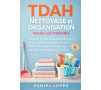 TDAH NETTOYAGE ET ORGANISATION POUR LES FEMMES.: Systèmes simples de désencombrement pour la dysfonction exécutive, pour surmonter l’accablement et créer des routines domestiques durables.