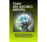 TDAH sin agobio mental: Enfócate, organiza tu vida y recobra el control emocional y personal