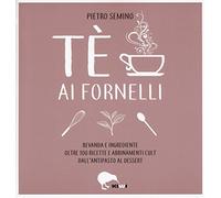 Tè ai fornelli. Bevanda e ingrediente oltre 100 ricette e abbinamenti cult dall'antipasto al dessert
