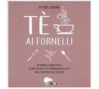 Tè ai fornelli. Bevanda e ingrediente oltre 100 ricette e abbinamenti cult dall'antipasto al dessert