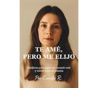 Te amé, pero me Elijo: Palabras para sanar un corazón roto y volver a ser tú misma.