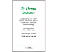 Te Deum laudamus. Preghiere «Di una volta» apprese nella nostra infanzia, ...