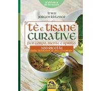 Tè e tisane curative per corpo, mente e spirito. 300 ricette dalle tradizioni di Cina ed Europa