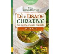Tè e tisane curative per corpo, mente e spirito. 300 ricette dalle tradizioni di Cina ed Europa