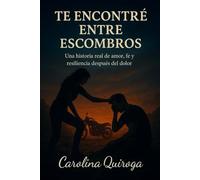 Te Encontré Entre Escombros: Una historia real de amor, fe y resiliencia después del dolor