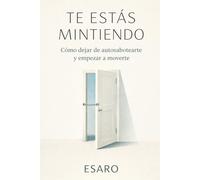 TE ESTÁS MINTIENDO: Manual para dejar de sabotearte sin darte cuenta