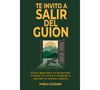 Te Invito a Salir del Guion: Cómo descubrir tu propósito, superar la rutina y empezar a escribir tu propia historia