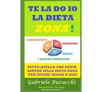 Te la do io la dieta Zona !: Tutto quello che serve sapere sulla dieta Zona per vivere magri e sani