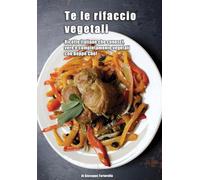 Te le rifaccio vegetali: Ricette italiane che conosci, vere e completamente vegetali con Beppe Chef