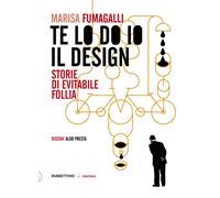 Te lo do io il design. Storia di evitabile follia - Fumagalli Marisa