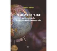 Te lo spiego facile. Guida pratica alla cartografia, geodesia e topografia