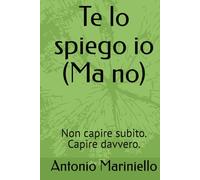 Te lo spiego io (Ma no): Non capire subito. Capire davvero.