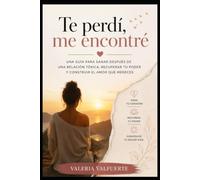 Te perdí, me encontré: Una guía para sanar después de una relación tóxica, soltar y recuperar tu poder y construir el amor que mereces