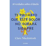 Te prometo que este dolor no durará siempre: 18 verdades sobre el duelo