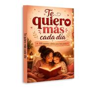 Te Quiero Más Cada Día (Spanish Edition): 150 Cuentos Cálidos para Leer Juntos | Heartwarming Bedtime Stories for Parents and Children, Family ... Emotional Growth and Read-Aloud Collection