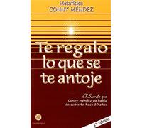 Te regalo lo que se te antoje / I'll Give You All That You Desire: El secreto que Conny Mendez ya habia descubierto hace 50 anos / The Secret That Conny Mendez Had Discovered 50 Years Ago