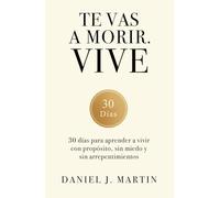 Te vas a morir. Vive: 30 días para aprender a vivir con propósito, sin miedo y sin arrepentimientos